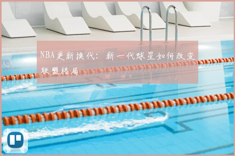 NBA更新换代:新一代球星如何改变联盟格局